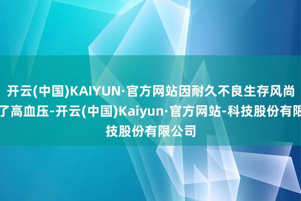 开云(中国)KAIYUN·官方网站因耐久不良生存风尚诱发了高血压-开云(中国)Kaiyun·官方网站-科技股份有限公司