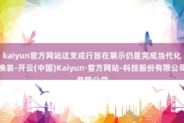 kaiyun官方网站这支戎行旨在展示仍是完成当代化换装-开云(中国)Kaiyun·官方网站-科技股份有限公司
